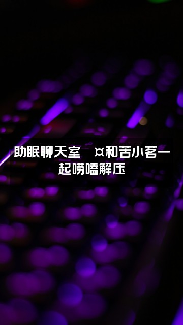 抖音苦小茗(助眠)视频封面:助眠聊天室💤和苦小茗一起唠嗑解压